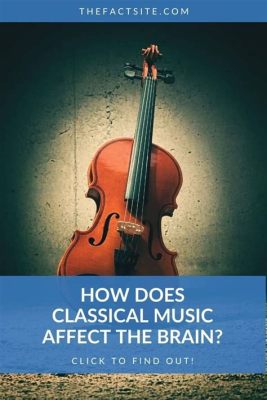 How Does Classical Music Affect the Brain: A Multifaceted Exploration